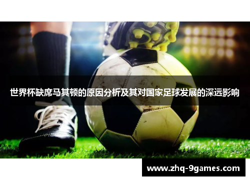 世界杯缺席马其顿的原因分析及其对国家足球发展的深远影响
