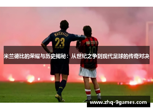 米兰德比的荣耀与历史揭秘：从世纪之争到现代足球的传奇对决