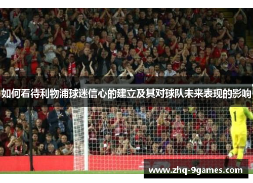 如何看待利物浦球迷信心的建立及其对球队未来表现的影响