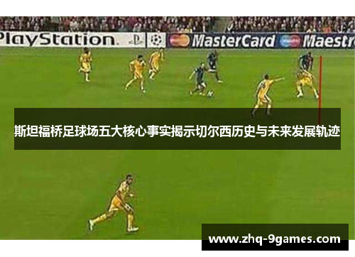 斯坦福桥足球场五大核心事实揭示切尔西历史与未来发展轨迹