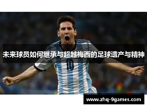 未来球员如何继承与超越梅西的足球遗产与精神