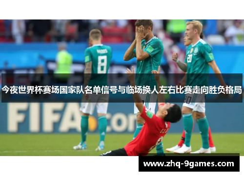 今夜世界杯赛场国家队名单信号与临场换人左右比赛走向胜负格局