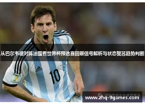 从巴尔韦德对阵法国看世界杯预选赛回暖信号解析与状态复苏趋势判断