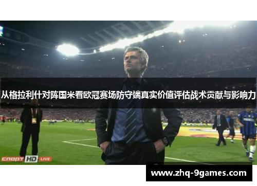 从格拉利什对阵国米看欧冠赛场防守端真实价值评估战术贡献与影响力