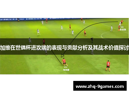 加维在世俱杯进攻端的表现与贡献分析及其战术价值探讨