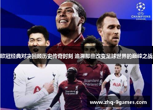 欧冠经典对决回顾历史传奇时刻 追溯那些改变足球世界的巅峰之战