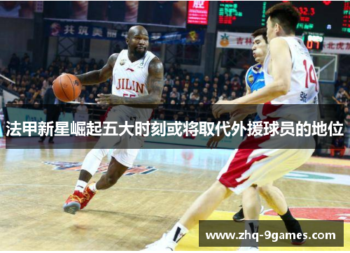 法甲新星崛起五大时刻或将取代外援球员的地位