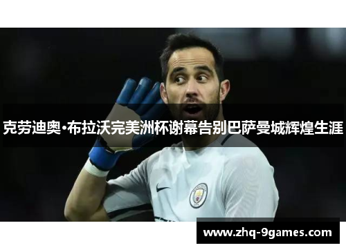 克劳迪奥·布拉沃完美洲杯谢幕告别巴萨曼城辉煌生涯