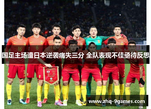 国足主场遭日本逆袭痛失三分 全队表现不佳亟待反思