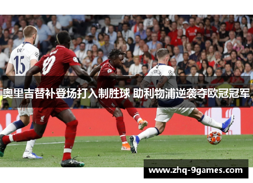 奥里吉替补登场打入制胜球 助利物浦逆袭夺欧冠冠军