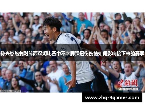 孙兴慜热刺对阵西汉姆比赛中不幸脚踝扭伤伤情如何影响接下来的赛季