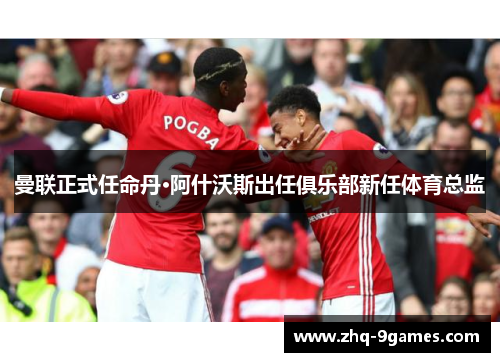 曼联正式任命丹·阿什沃斯出任俱乐部新任体育总监